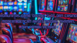 Komunitas Game Online Slot dan Casino Modern dengan Akses Mudah, Nyaman, dan Ramah Pemain