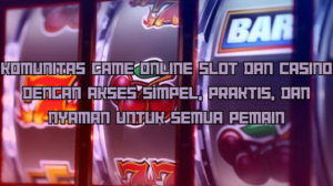 Komunitas Game Online Slot dan Casino dengan Akses Simpel, Praktis, dan Nyaman untuk Semua Pemain